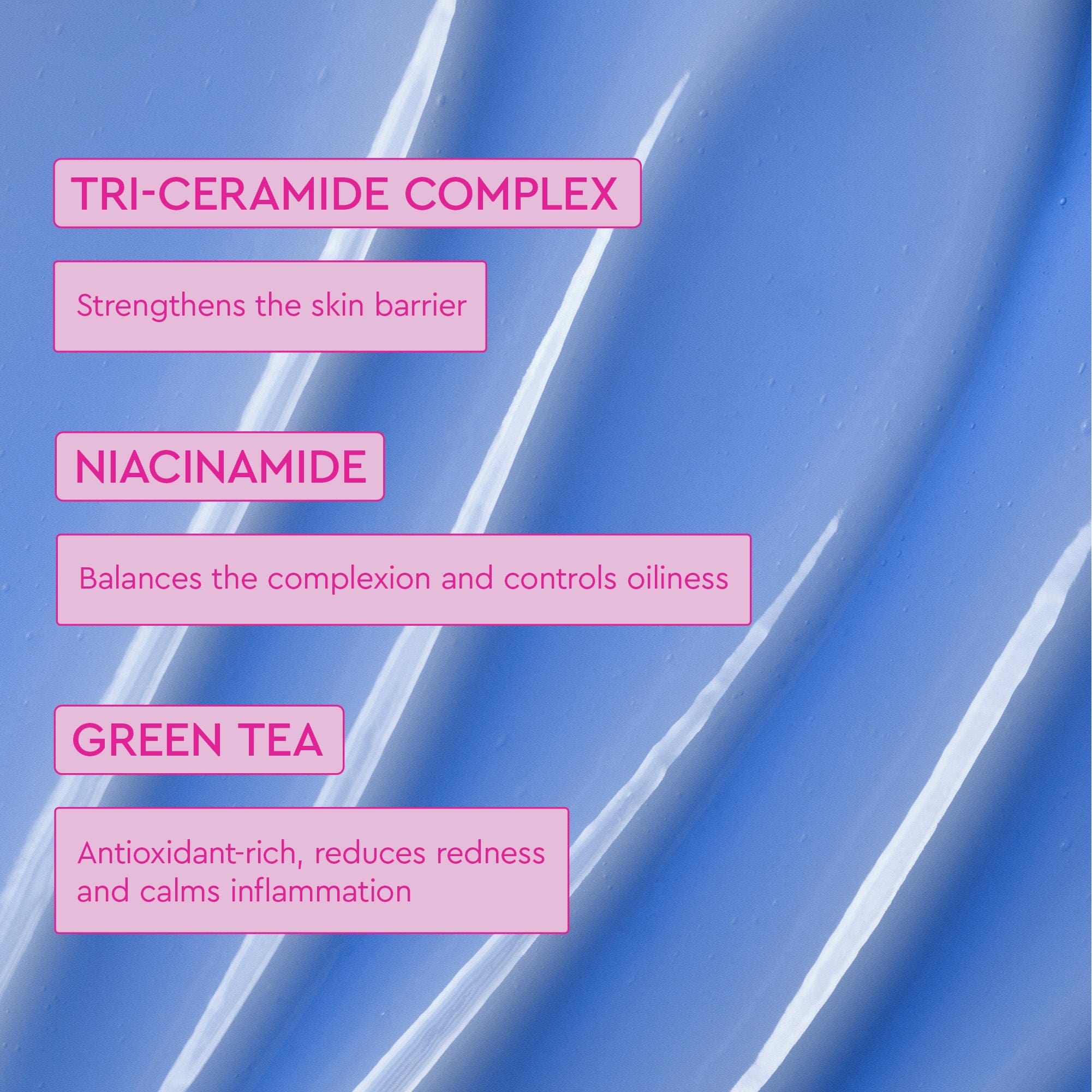 Labels displaying key ingredients such as Tri-Ceramide Complex, Niacinamide, and Green Tea, set against a light blue, creamy texture.