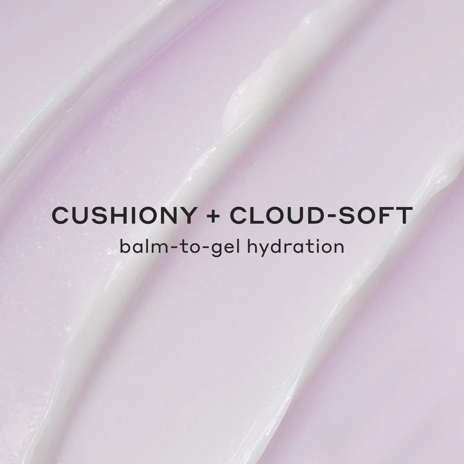 Creamy pale lavender balm-to-gel skincare texture with luxurious, cushiony, dewy finish