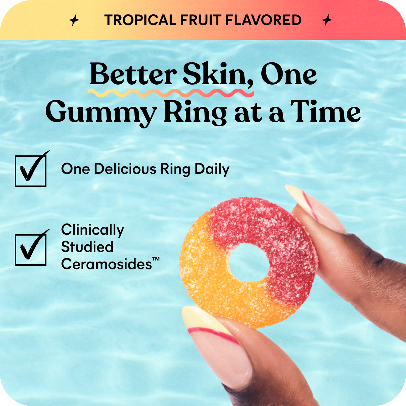A promotional graphic for gummy rings showing a hand holding a two-tone gummy ring with red and orange sections against a light blue water background. Text reads 'TROPICAL FRUIT FLAVORED' and 'Better Skin, One Gummy Ring at a Time' with claim bullet points about daily gummy rings and clinically studied ceramides.